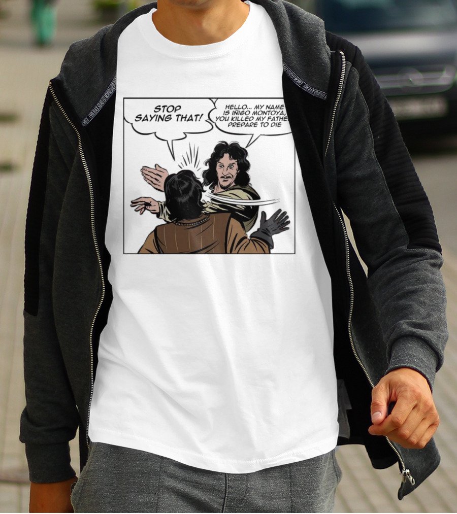 Stop Saying That Hello My Name Is Inigo Montoya You Killed My Father Prepare To Die T-Shirt