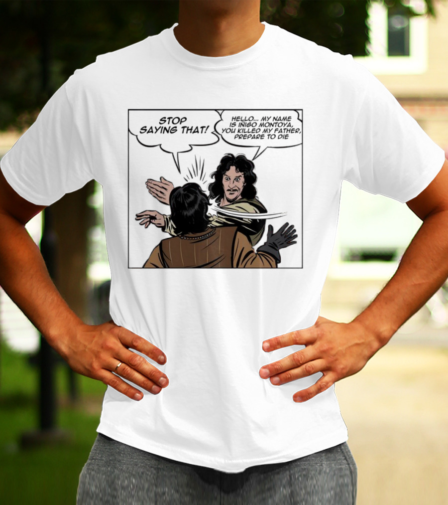 Stop Saying That Hello My Name Is Inigo Montoya You Killed My Father Prepare To Die T-Shirt