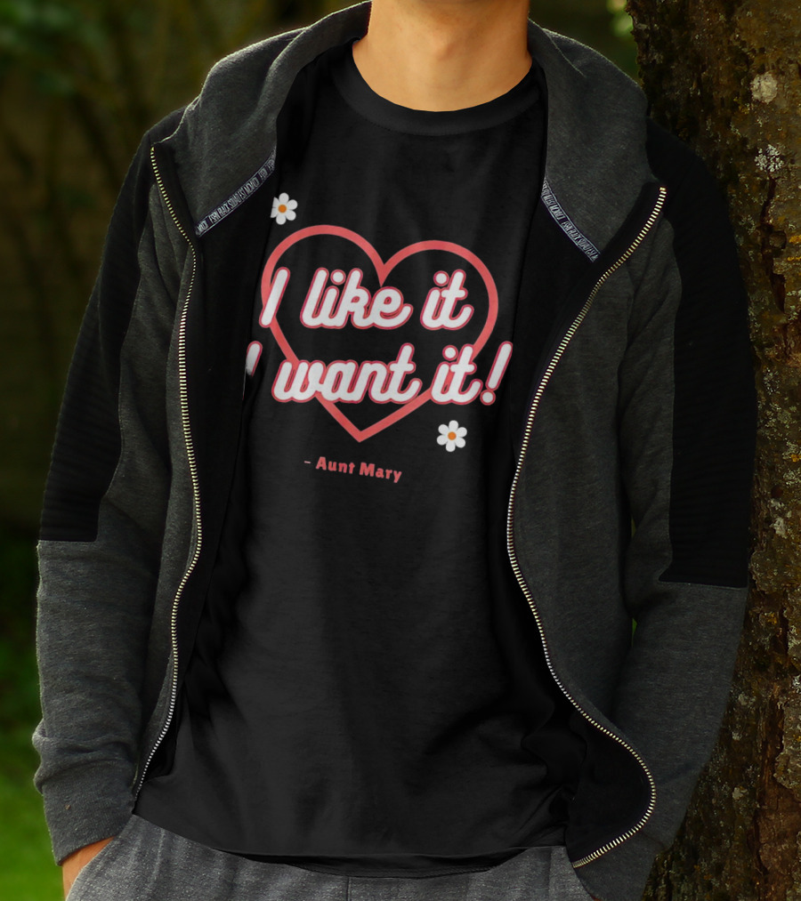 I Like It I Want It Heart And Flowers Aunt Mary T-Shirt