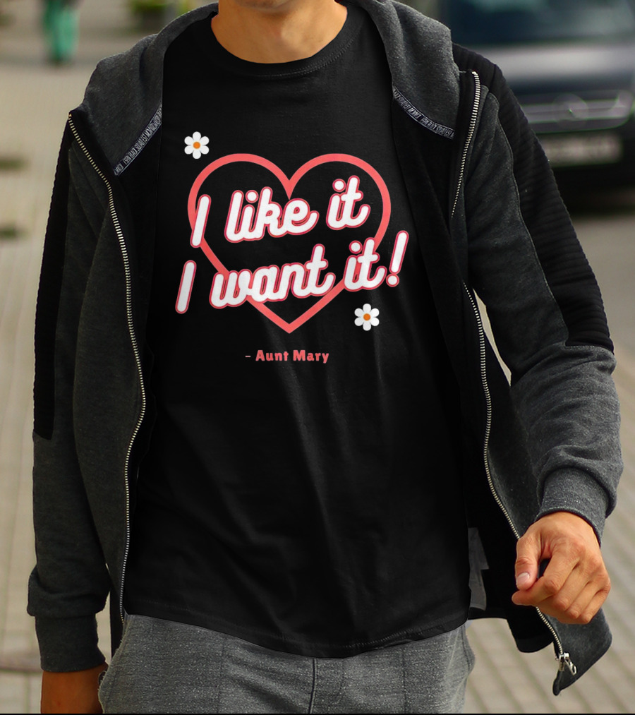I Like It I Want It Heart And Flowers Aunt Mary T-Shirt