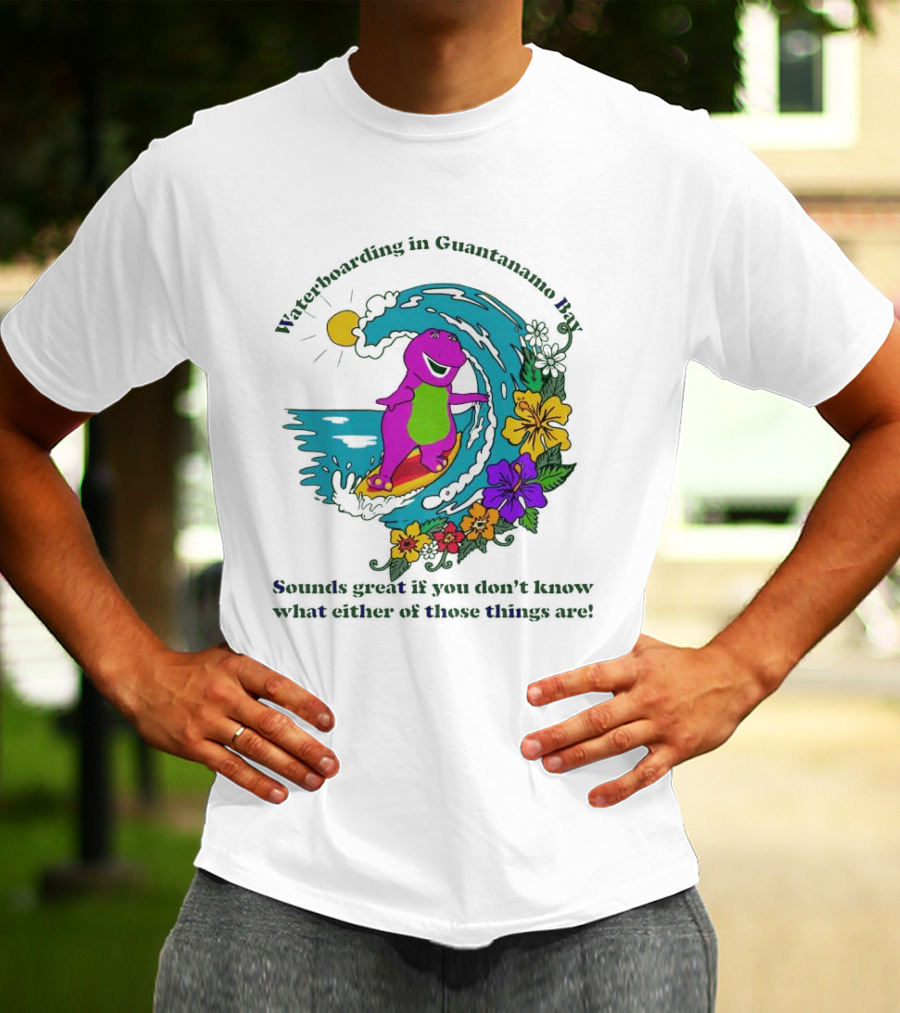 Waterboarding In Guantanamo Bay Sounds Great If You Don't Know What Either Of Those Things Are T-Shirt