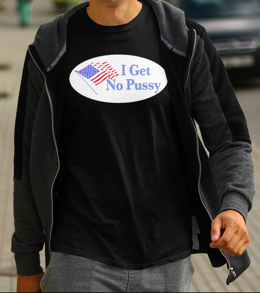 I Get No Pussy American Flag Patriotic Humor T-Shirt
