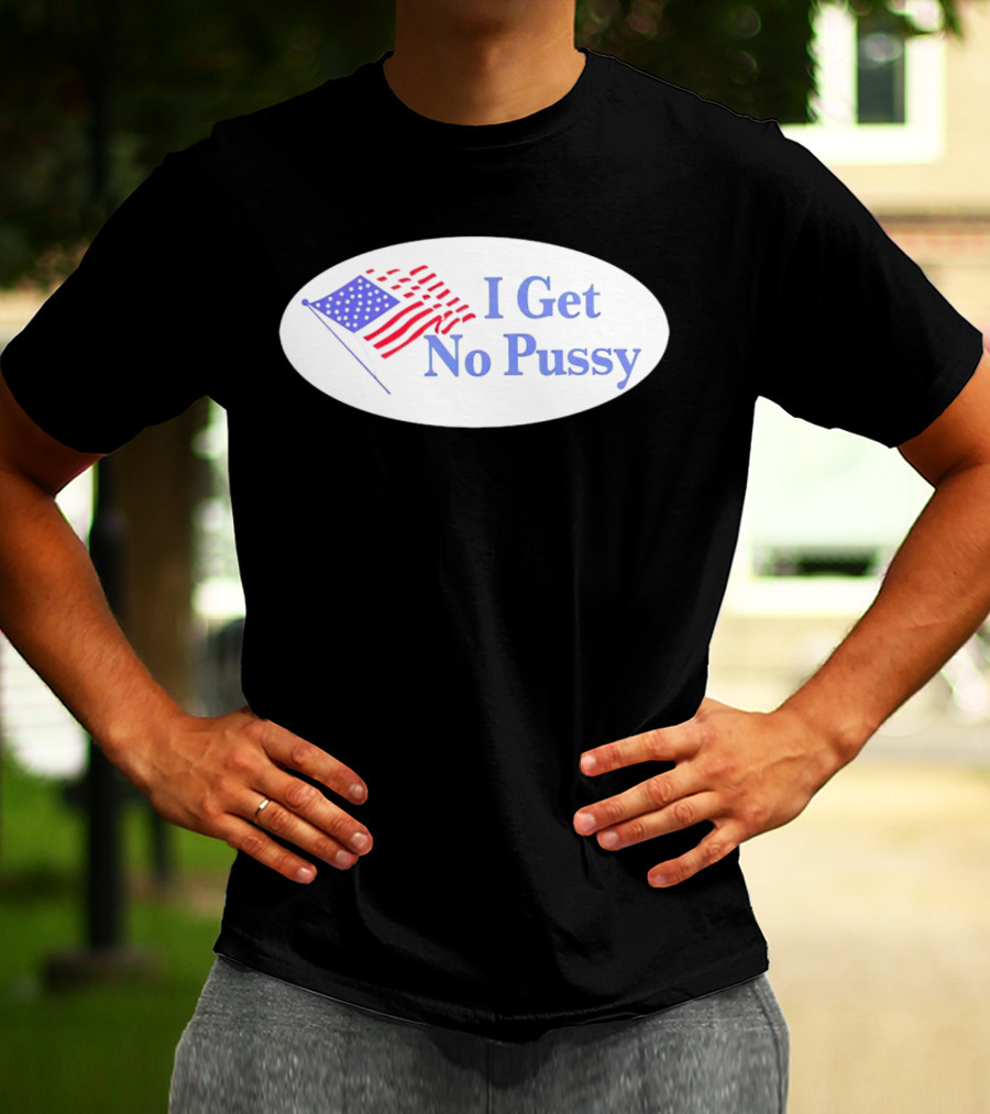 I Get No Pussy American Flag Patriotic Humor T-Shirt