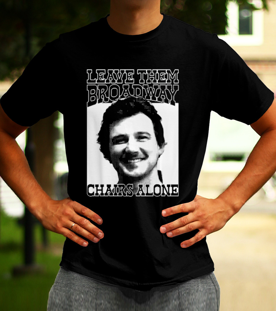 Leave Them Broadway Chairs Alone T-Shirt