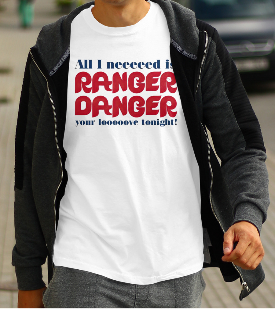 All I Neeeeed Is Ranger Danger Your Looooove Tonight Phillies T-Shirt