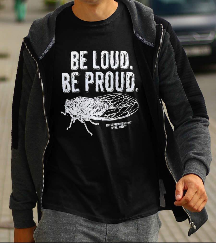 Be Loud Be Proud Cicada Forest Preserve District Of Will County T-Shirt