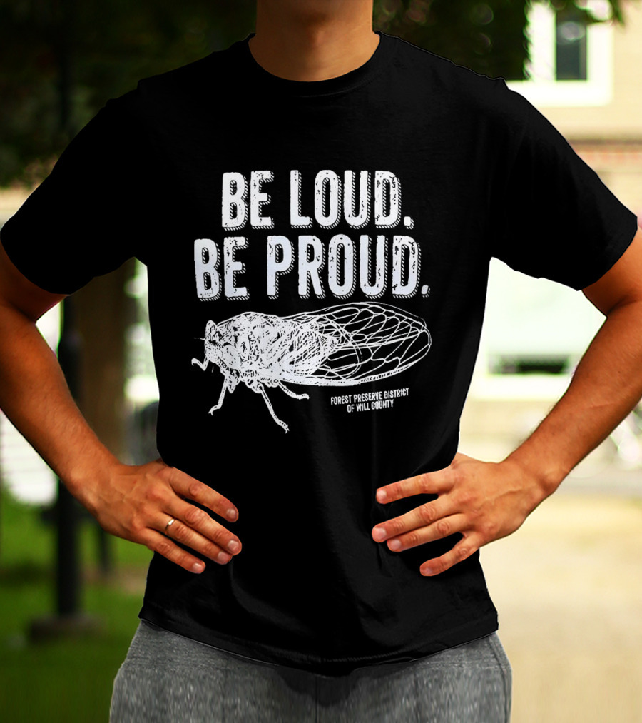 Be Loud Be Proud Cicada Forest Preserve District Of Will County T-Shirt