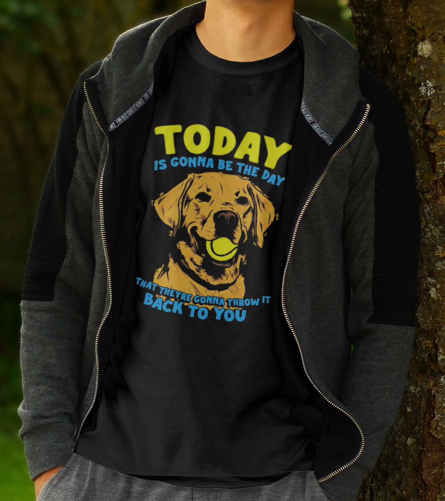 Dog Today Is Gonna Be The Day That They’re Gonna Throw It Back To You T-Shirt