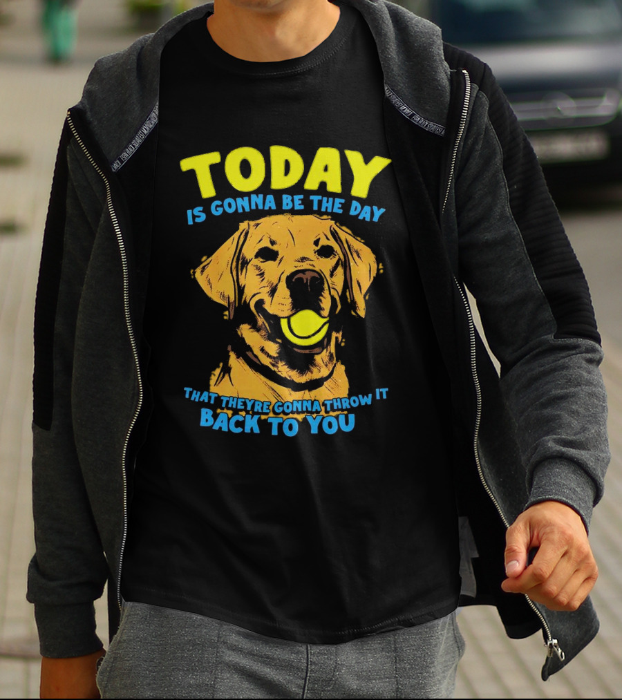 Dog Today Is Gonna Be The Day That They’re Gonna Throw It Back To You T-Shirt