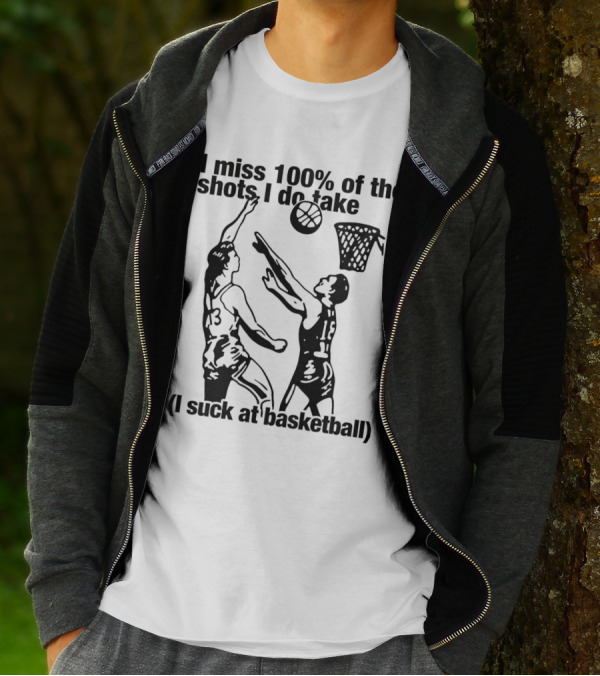 I Miss 100 Percent Of The Shots I Do Take I Suck At Basketball T-Shirt