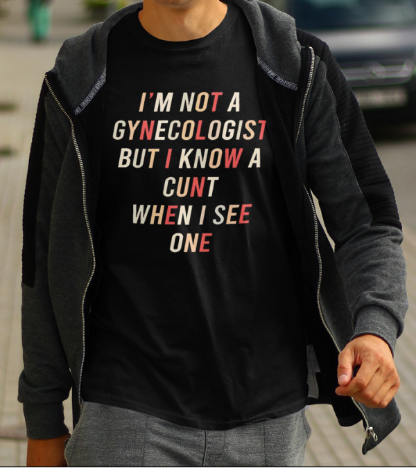 I’m Not A Gynecologist But I Know A Cunt When I See One T-Shirt