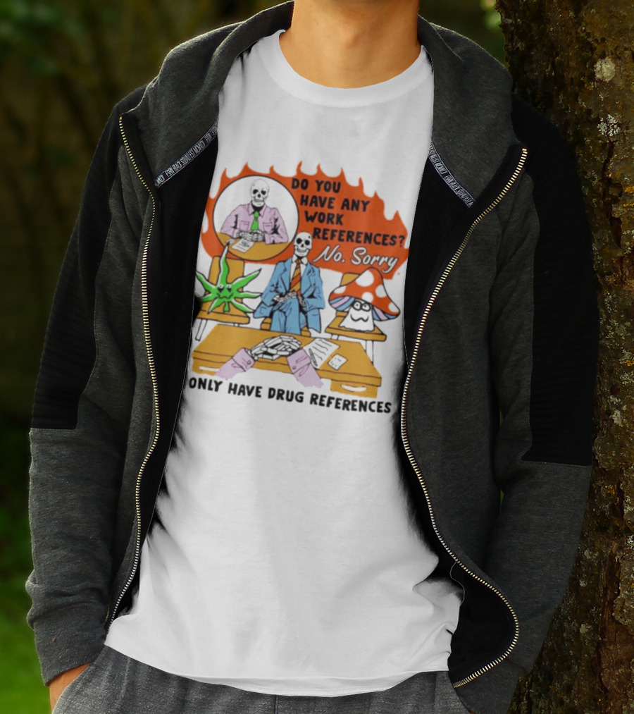 Do You Have Any Work References No Sorry I Only Have Drug References T-Shirt