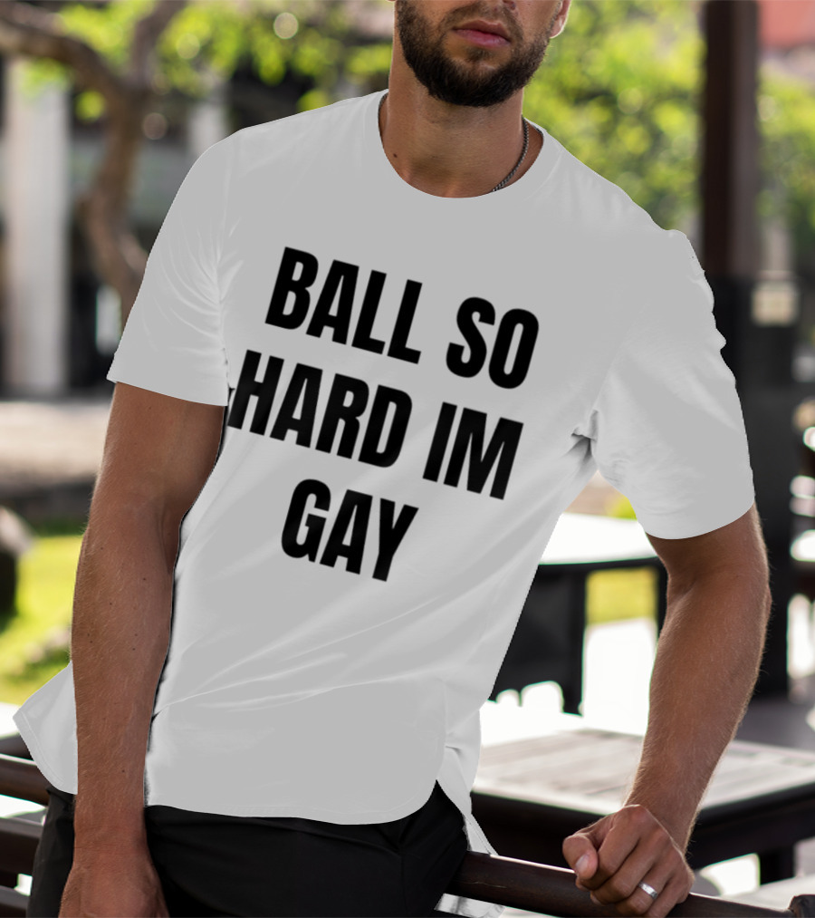 BALL SO HARD IM GAY T-Shirt