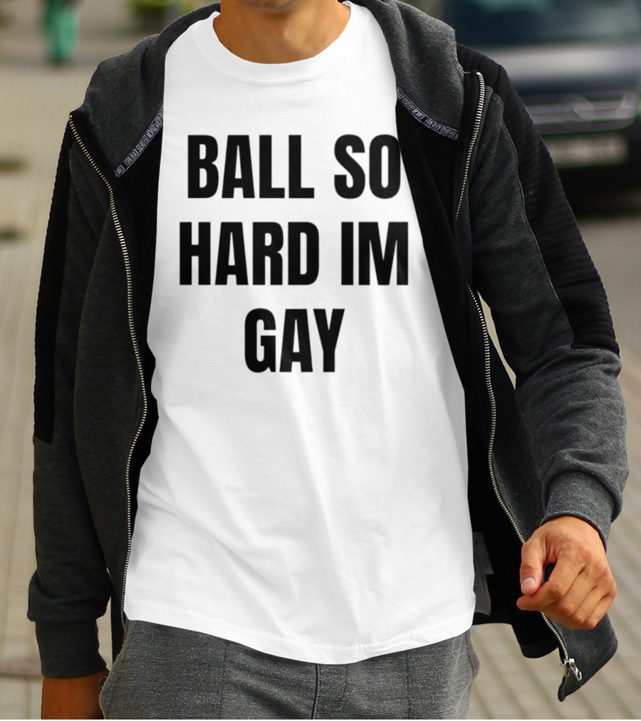 BALL SO HARD IM GAY T-Shirt
