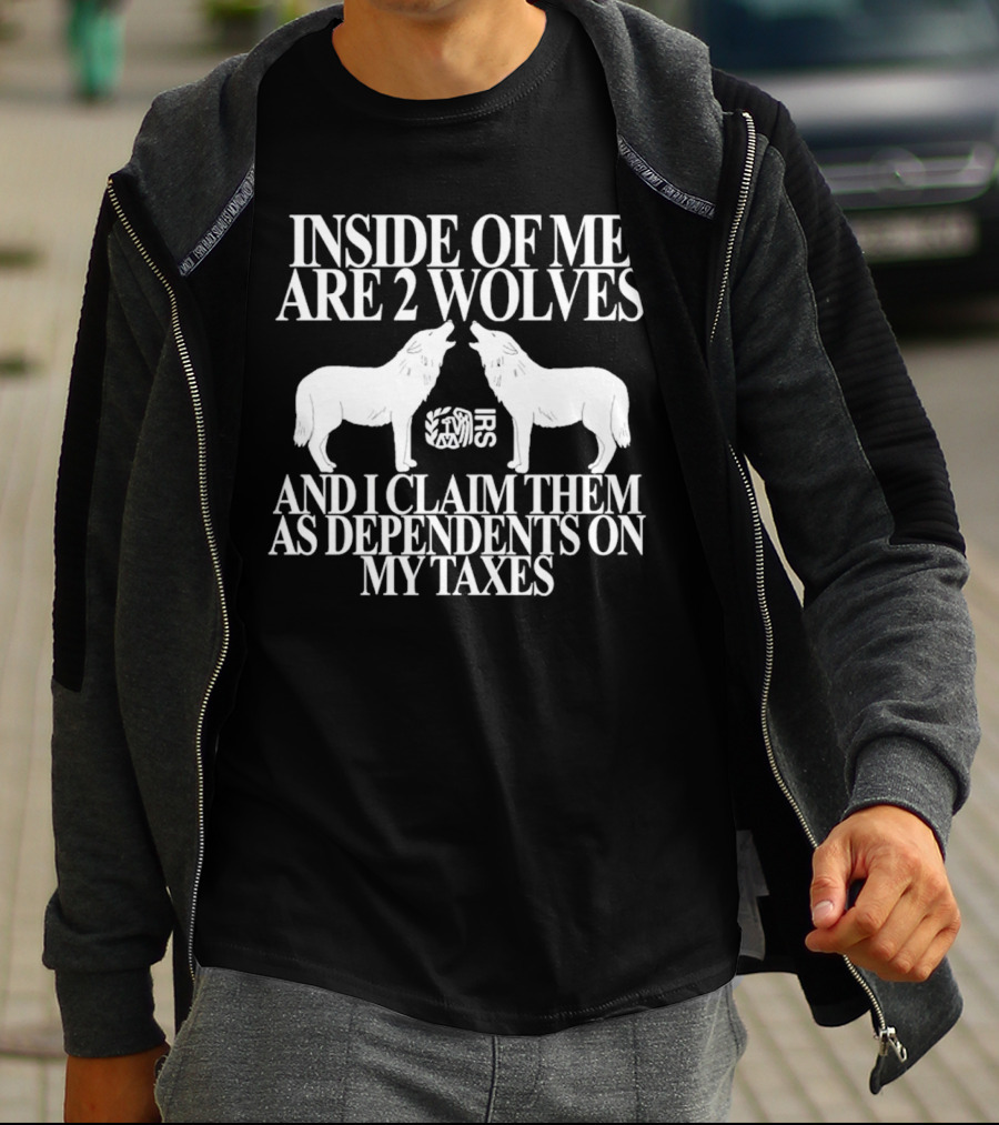Inside Of Me Are 2 Wolves IRS And I Claim Them As Dependents On My Taxes T-Shirt