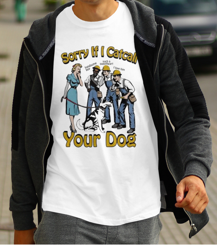 Sorry If I Catcall Your Dog Construction Workers Admire Sweetheart Dog T-Shirt