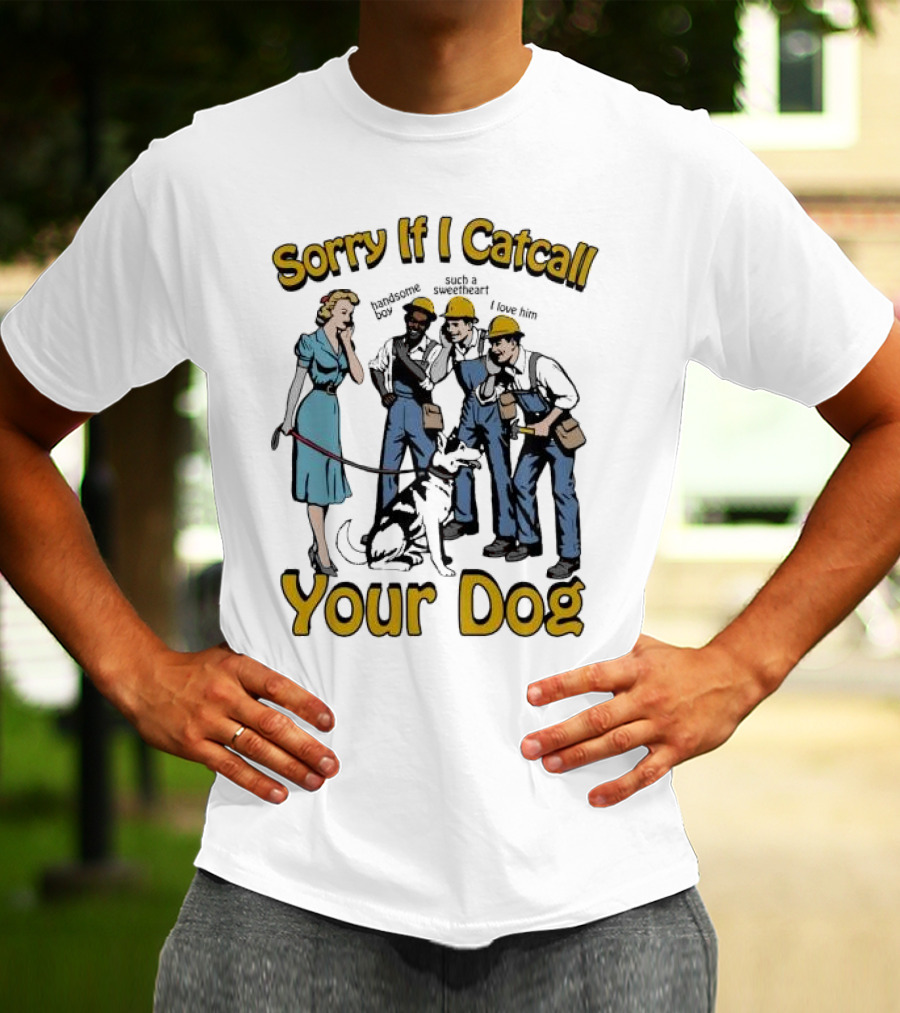 Sorry If I Catcall Your Dog Construction Workers Admire Sweetheart Dog T-Shirt