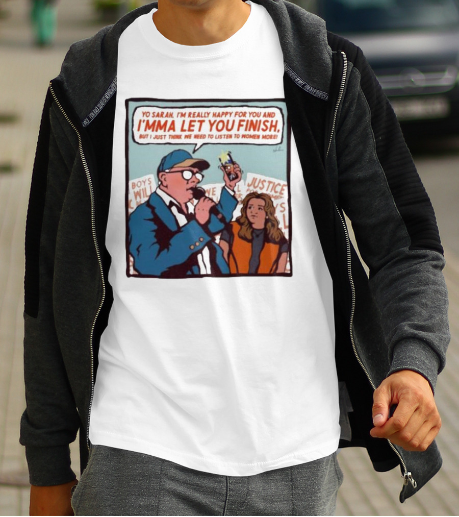 Yo Sarah I’m Really Happy For You And I’mma Let You Finish Listen To Women More Justice T-Shirt