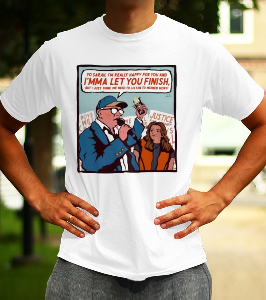 Yo Sarah I’m Really Happy For You And I’mma Let You Finish Listen To Women More Justice T-Shirt