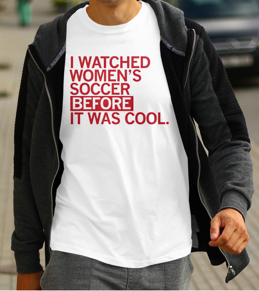 I Watched Women’s Soccer Before It Was Cool T-Shirt