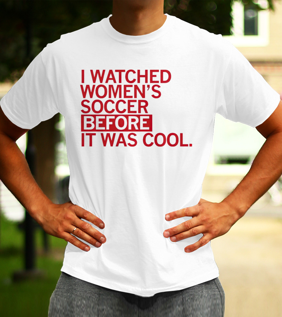I Watched Women’s Soccer Before It Was Cool T-Shirt