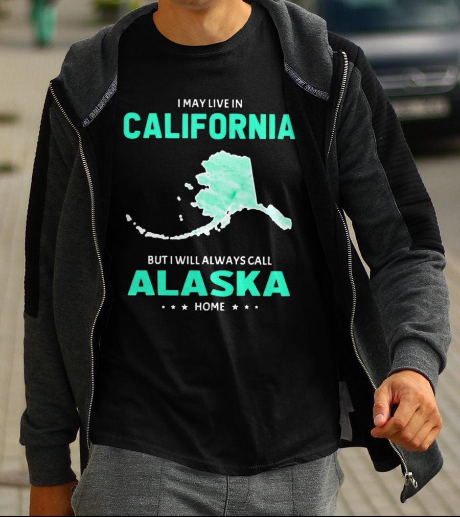 I May Live In California But I Will Always Call Alaska Home Map T-Shirt