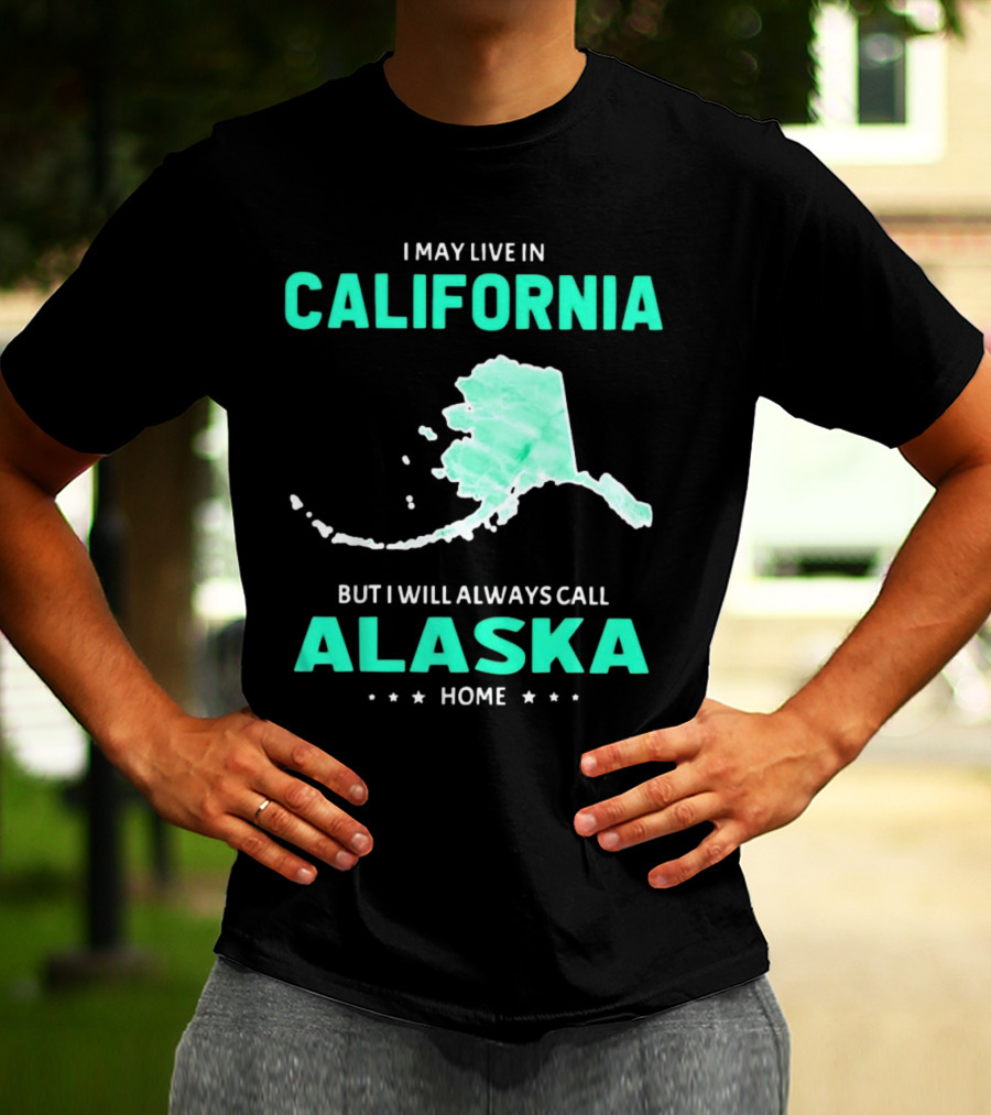 I May Live In California But I Will Always Call Alaska Home Map T-Shirt