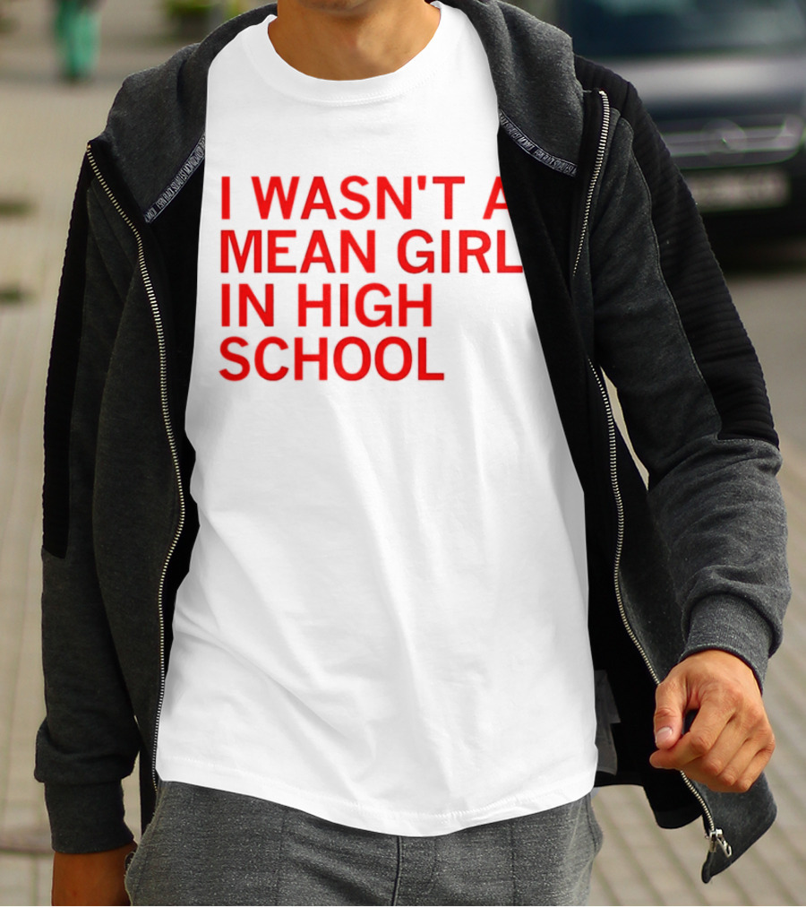 I Wasn't A Mean Girl In High School T-Shirt