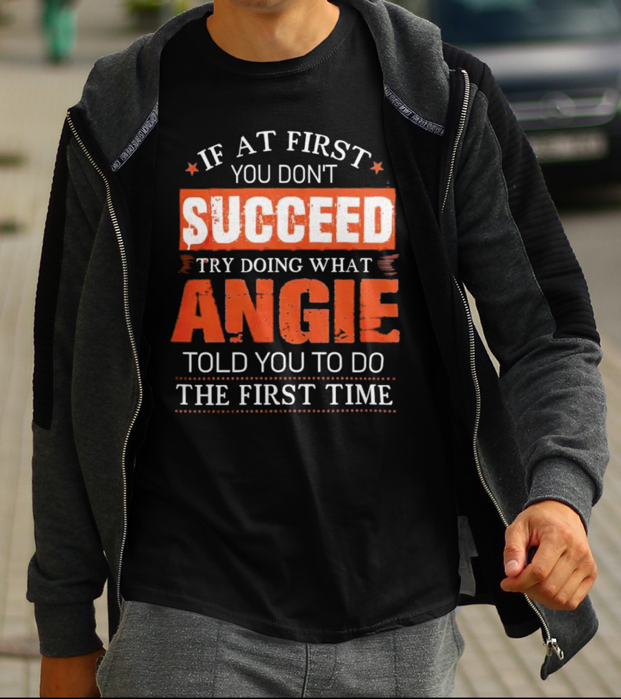If At First You Don’t Succeed Try Doing What Angie Told You To Do The First Time T-Shirt