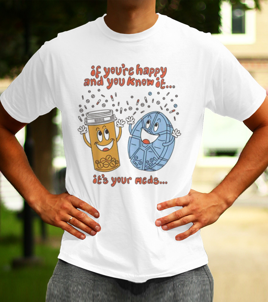If You’re Happy And You Know It It’s Your Meds Dancing Capsule And Pill Bottle T-Shirt