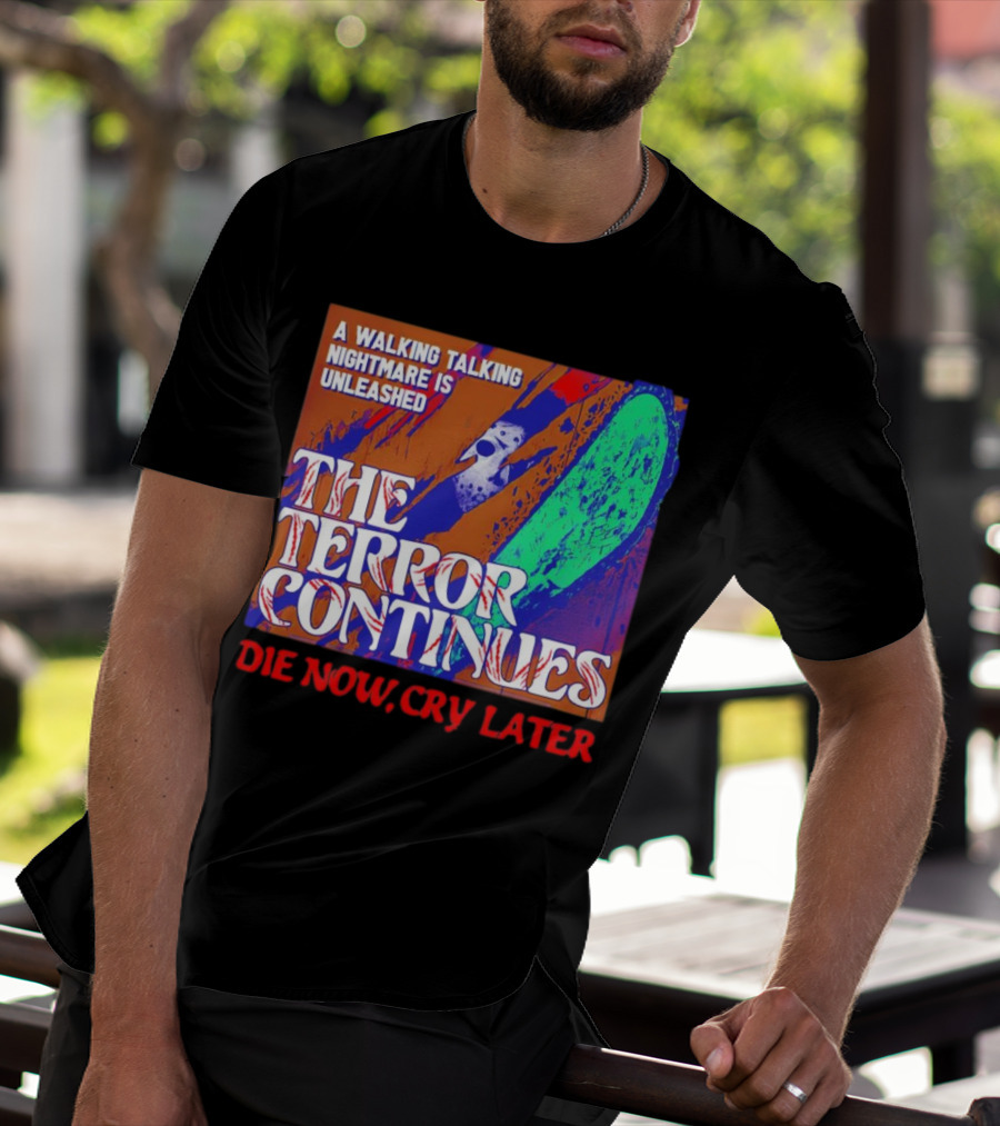 A Walking Talking Nightmare Is Unleashed The Terror Continues Die Now Cry Later T-Shirt