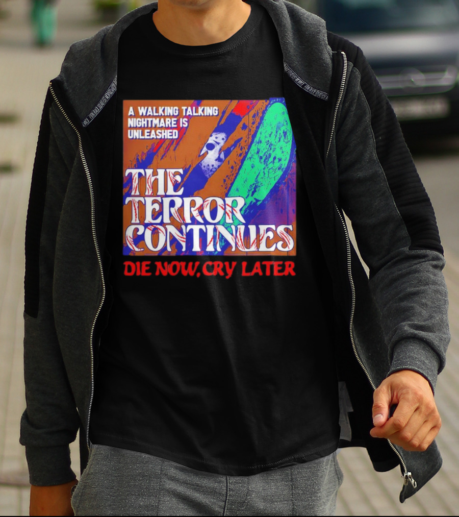 A Walking Talking Nightmare Is Unleashed The Terror Continues Die Now Cry Later T-Shirt