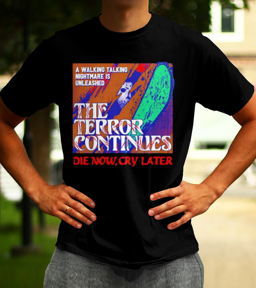 A Walking Talking Nightmare Is Unleashed The Terror Continues Die Now Cry Later T-Shirt