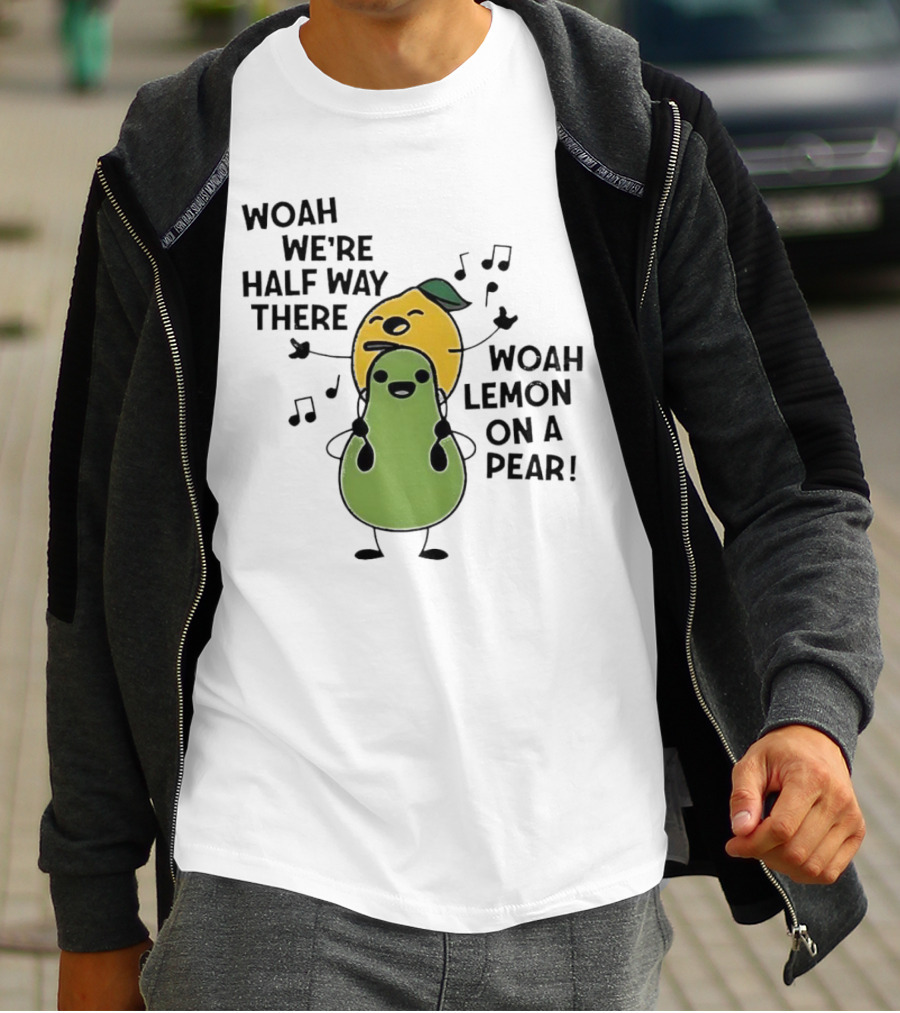 Woah We’re Half Way There Woah Lemon On A Pear Cute Singing Fruit Characters T-Shirt