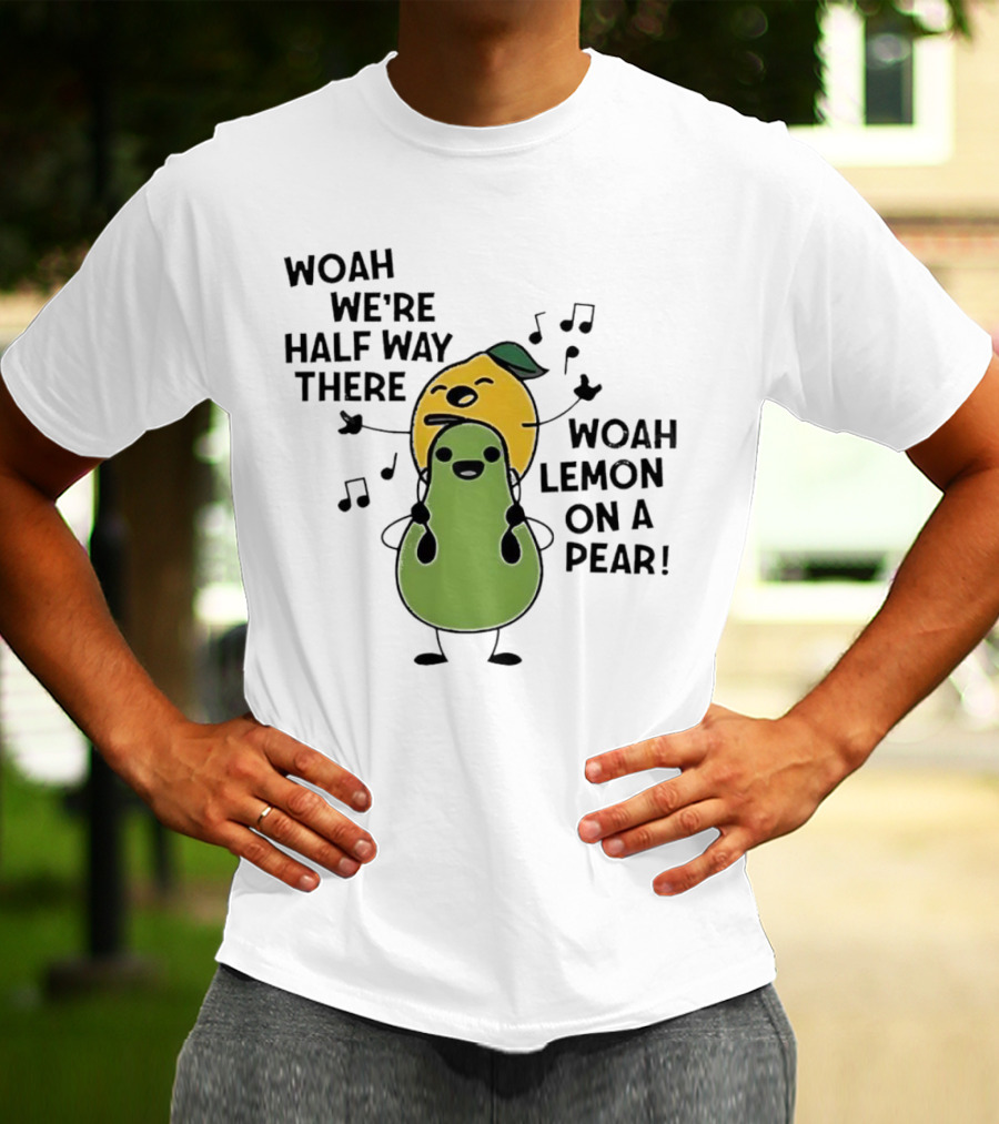 Woah We’re Half Way There Woah Lemon On A Pear Cute Singing Fruit Characters T-Shirt