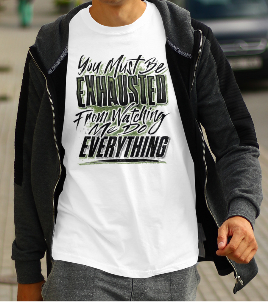 You Must Be Exhausted From Watching Me Do Everything T-Shirt