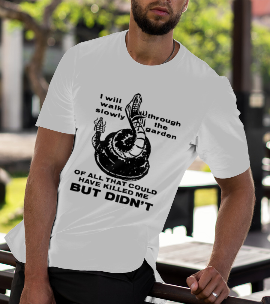 I Will Walk Slowly Through The Garden Snake Of All That Could Have Killed Me But Didn't T-Shirt