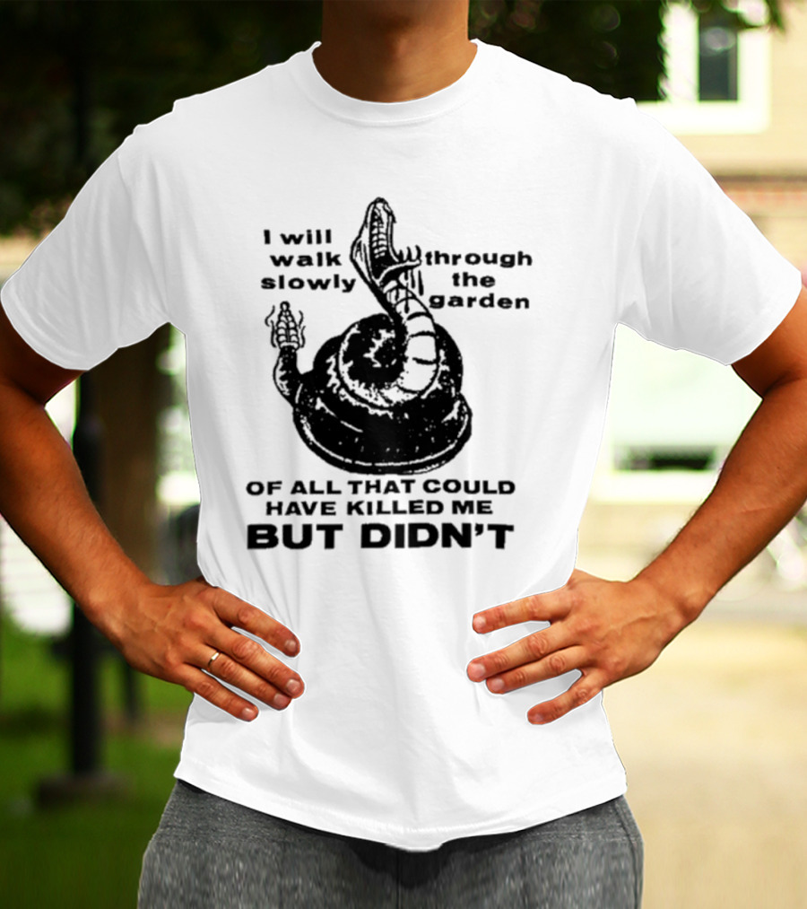 I Will Walk Slowly Through The Garden Snake Of All That Could Have Killed Me But Didn't T-Shirt