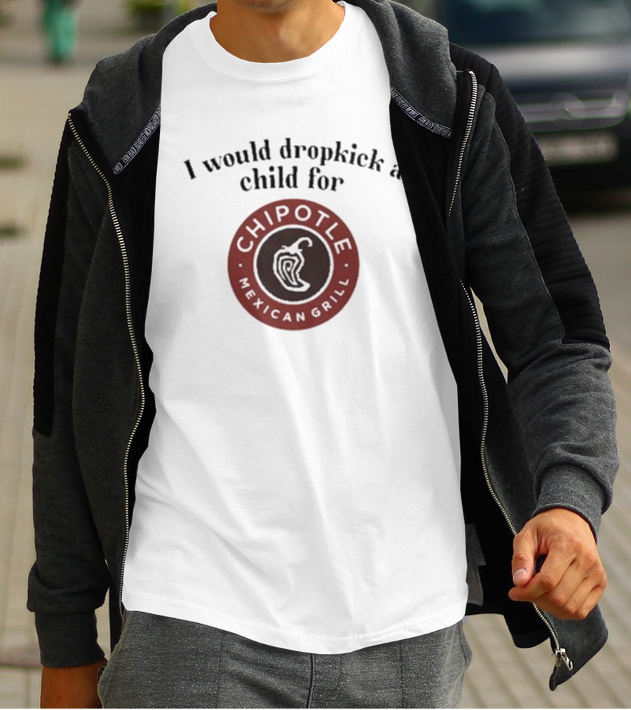 I Would Dropkick A Child For Chipotle Mexican Grill T-Shirt