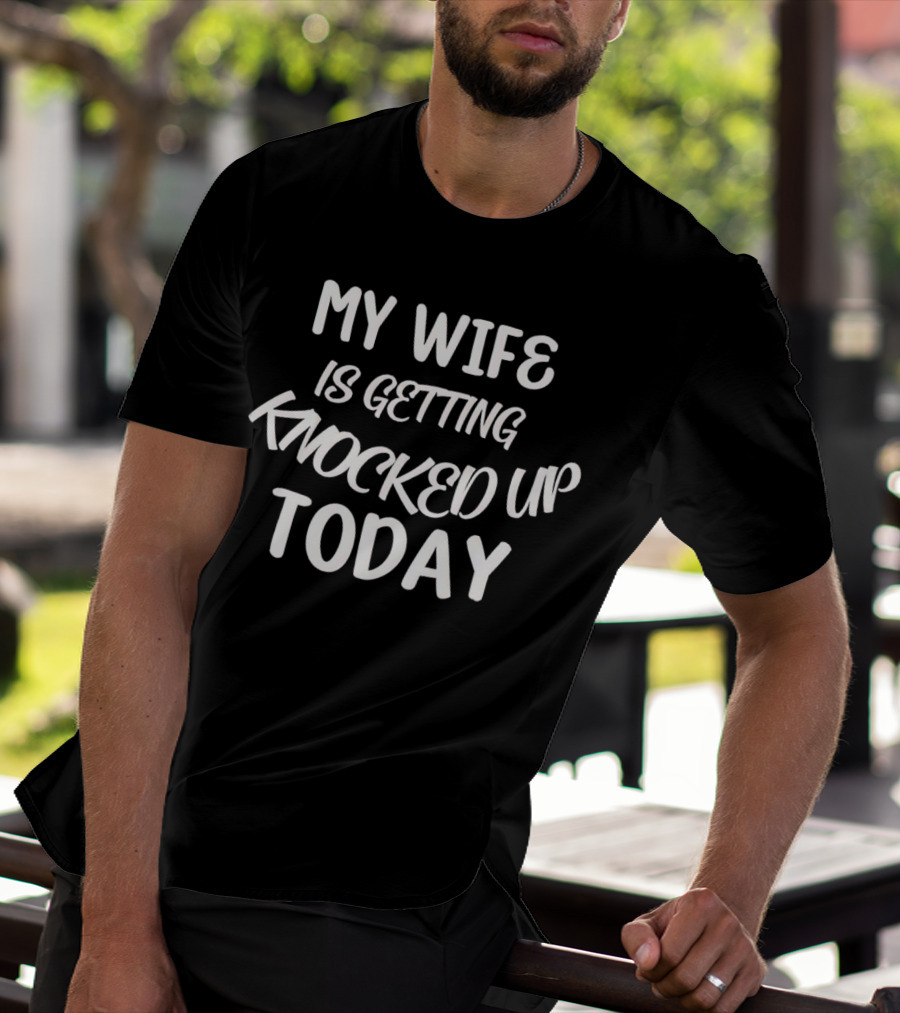 My Wife Is Getting Knocked Up Today T-Shirt