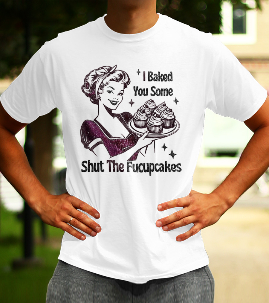 I Baked You Some Shut The Fucupcakes Retro Woman With Cupcakes T-Shirt