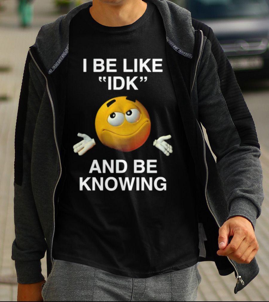 I Be Like IDK And Be Knowing Emoji T-Shirt