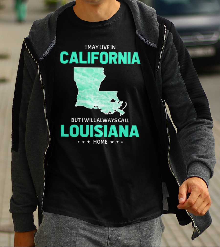 I May Live In California But I Will Always Call Louisiana Home With Map T-Shirt