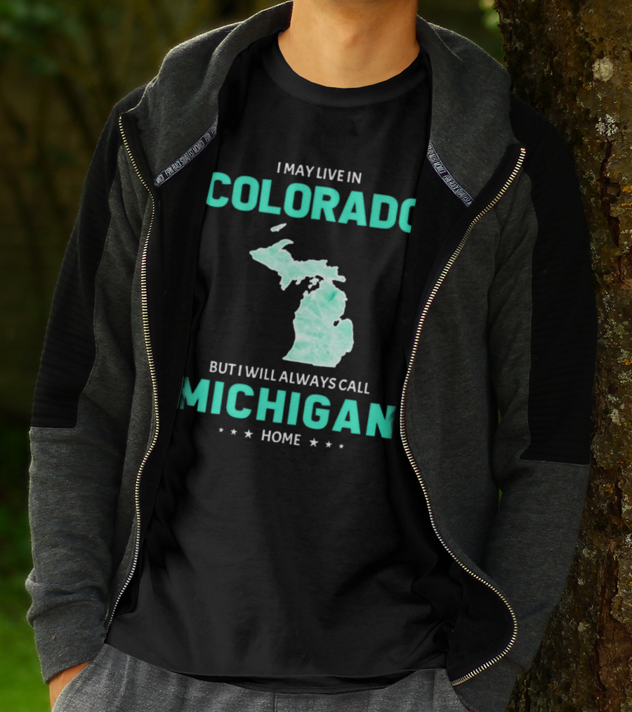 I May Live In Colorado But I Will Always Call Michigan Home With Michigan State T-Shirt