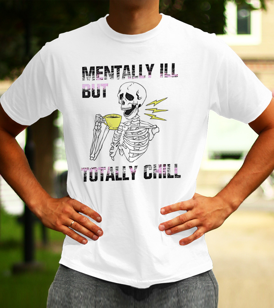 Mentally Ill But Totally Chill Skeleton Drink Coffee T-Shirt