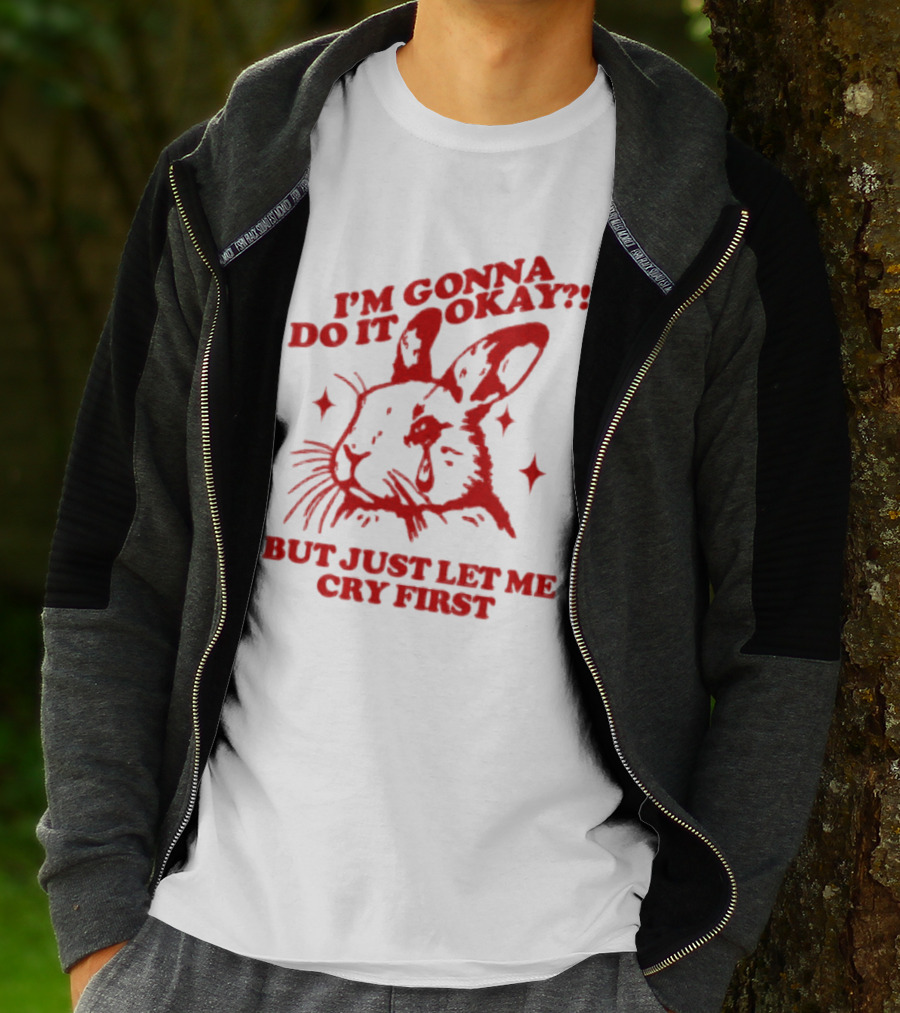 I'm Gonna Do It Okay But Just Let Me Cry First Rabbit T-Shirt