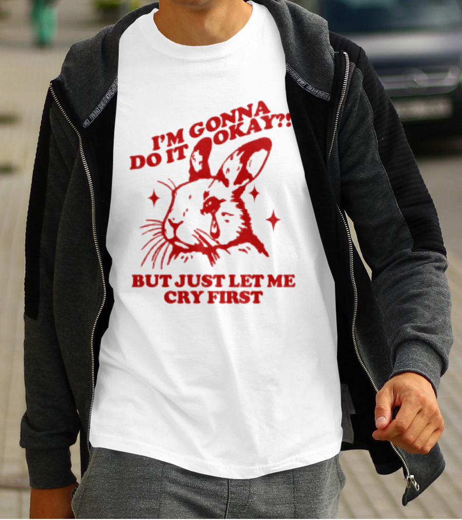 I'm Gonna Do It Okay But Just Let Me Cry First Rabbit T-Shirt