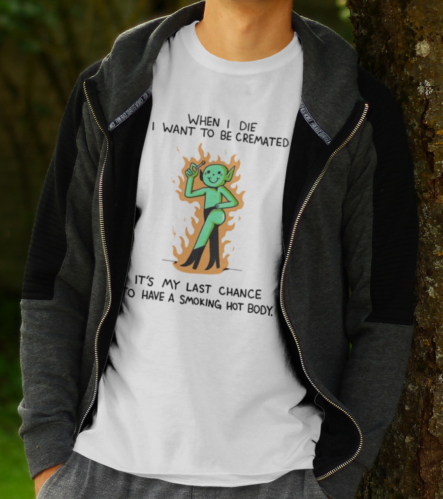 When I Die I Want To Be Cremated It's My Last Chance To Have A Smoking Hot Body Whimsical Green Character In Flames T-Shirt