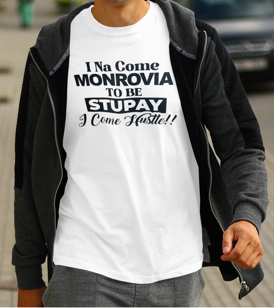 I Na Come Monrovia To Be Stupay I Come Hustle T-Shirt