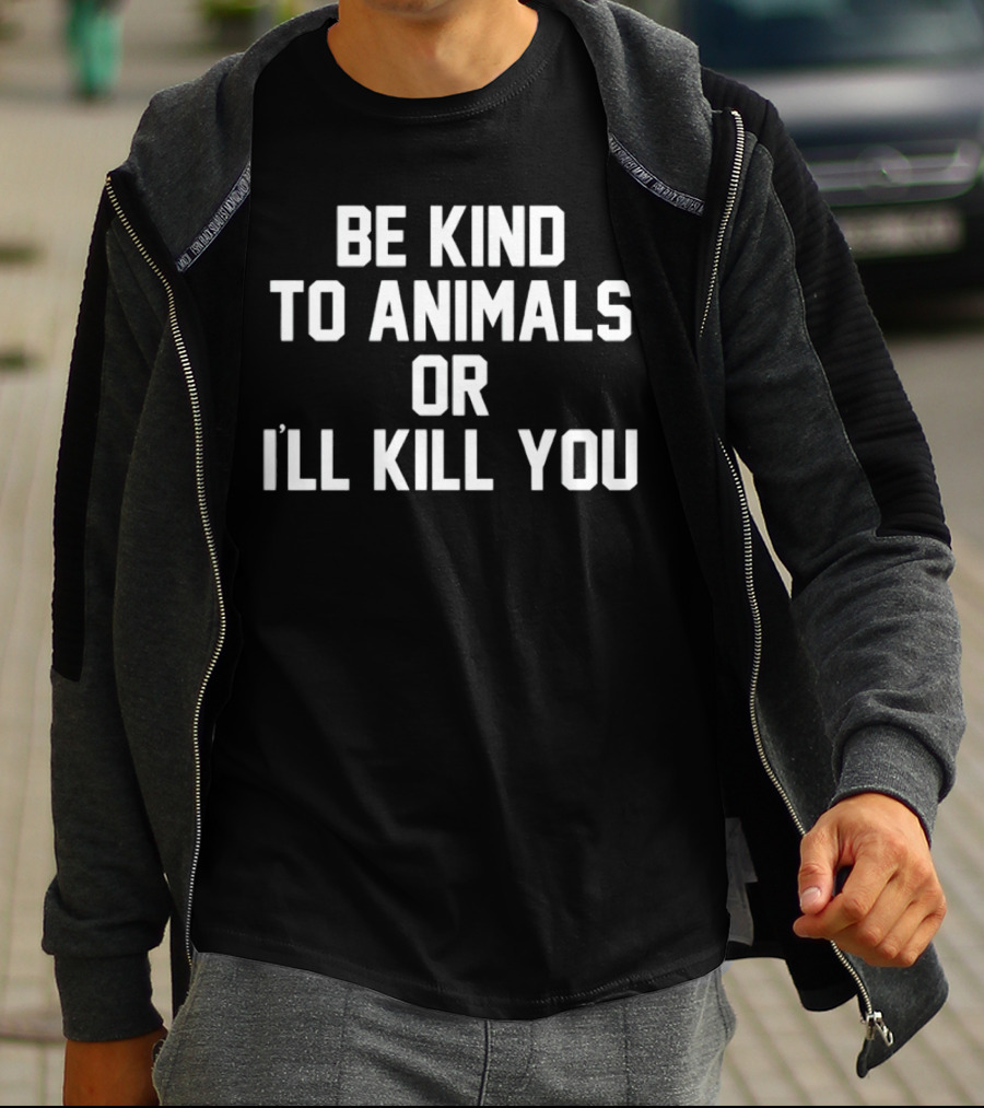 BE KIND TO ANIMALS OR I’LL KILL YOU T-Shirt